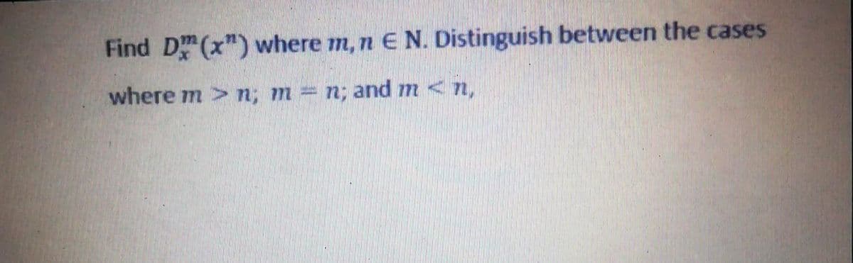 Find D (x") where m, n E N. Distinguish between the cases
where m>n; m = n; and m<n,