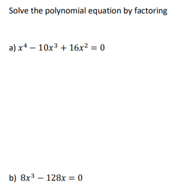 Solve the polynomial equation by factoring
a) x* – 10x3 + 16x² = 0
b) 8x3 – 128x = 0
-
