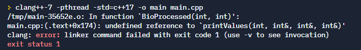 > clang++-7 -pthread -std=c++17 -o main main.cpp
/tmp/main-35652e.o: In function `BioProcessed (int, int)':
main.cpp:(.text+0x174): undefined reference to 'printValues(int, int&, int&, int&)'
clang: error: linker command failed with exit code 1 (use -v to see invocation)
exit status 1
