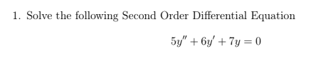 1. Solve the following Second Order Differential Equation
5y" + 6y' + 7y = 0
