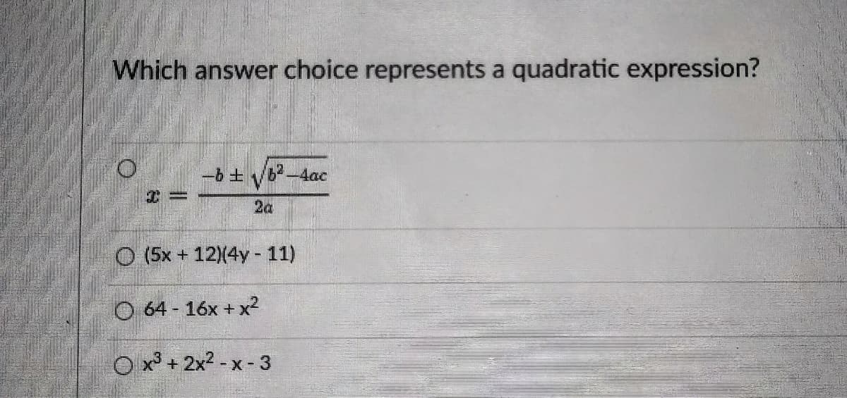 Which answer choice represents a quadratic expression?
F 9-
2a
-4ac
O (5x + 12)(4y - 11)
O 64 - 16x + x²
Ox + 2x2 -x-3
