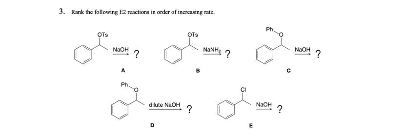 3. Rank the following E2 reactions in order of increasing rate.
Ph.
OTs
OTs
NaOH
NaNH,
NAOH
?
?
A
Ph.
CI
dilute NaOH
NaOH
