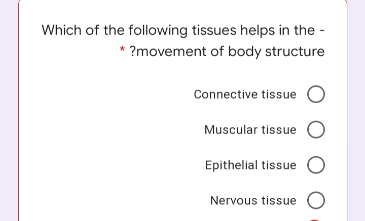 Which of the following tissues helps in the -
?movement of body structure
Connective tissue
Muscular tissue
Epithelial tissue O
Nervous tissue O
