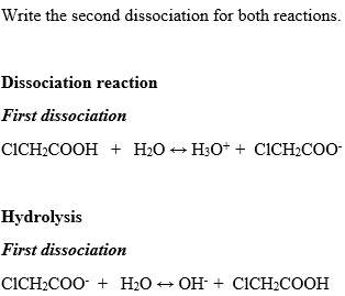 Write the second dissociation for both reactions.
Dissociation reaction
First dissociation
CICH-COOH + H.О - Нз0* + CICH-COO-
Hydrolysis
First dissociation
CICH2COO + H2O + OH- + CICH2COOH
