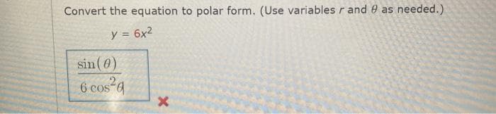 Convert the equation to polar form. (Use variables r and 0 as needed.)
y = 6x2
%3D
sin (0)
6 cos 4
