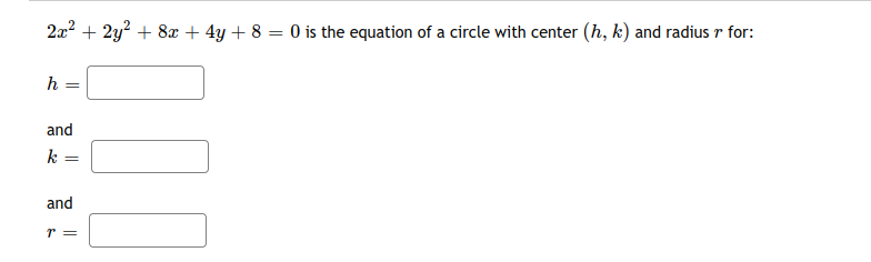 2a2 + 2y? + 8x + 4y + 8 = 0 is the equation of a circle with center (h, k) and radius r for:
and
k
and
r =
