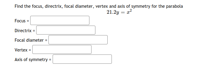 Find the focus, directrix, focal diameter, vertex and axis of symmetry for the parabola
21.2y = a?
Focus =
Directrix =
Focal diameter =
Vertex =
Axis of symmetry =
