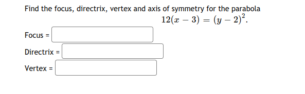 Find the focus, directrix, vertex and axis of symmetry for the parabola
12(x – 3) = (y – 2)².
Focus =
Directrix =
Vertex =
