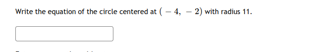 Write the equation of the circle centered at ( - 4, – 2) with radius 11.
