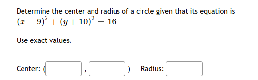 Determine the center and radius of a circle given that its equation is
(x – 9)? + (y + 10)² = 16
Use exact values.
Center:
Radius:
