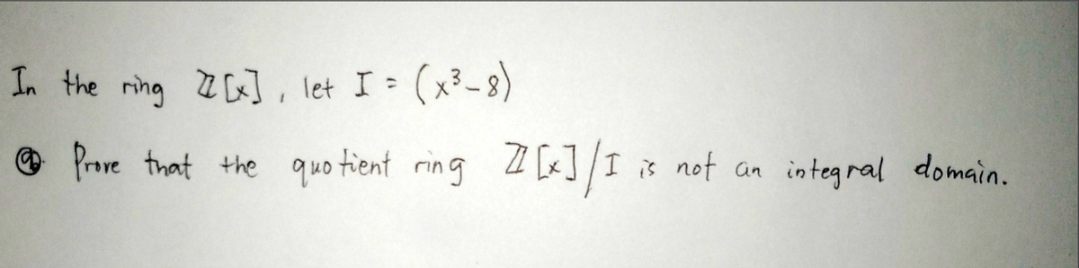 In the ring Z] let I (x?-8)
Prove that the quotient ring Z [x]/I
I is not an integral domain.
