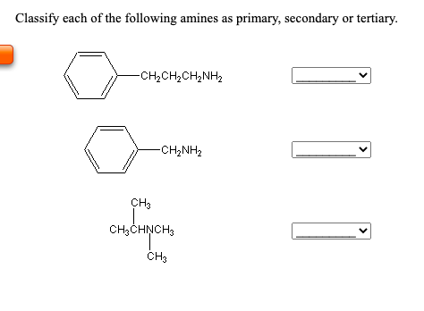 Classify each of the following amines as primary, secondary or tertiary.
-CH2CH2CH,NH2
-CH2NH2
CH3
CH,CHNCH3
ČH3
