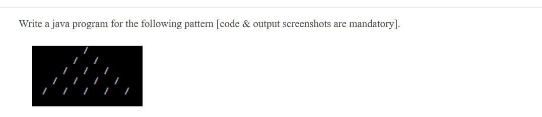 Write a java program for the following pattern [code & output screenshots are
mandatory].
