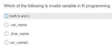 Which of the following is invalid variable in R programming
both b and c
O var_name
O 2var_name
O var_name2.
