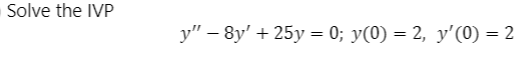 Solve the IVP
у" - 8y' + 25у - 0;B у(0) — 2, у'(0) — 2
