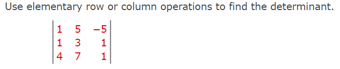 Use elementary row or column operations to find the determinant.
1
5 -5
1
1
4
7
