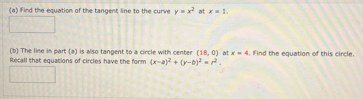 (a) Find the equation of the tangent line to the curve y = x² at x = 1.
(b) The line in part (a) is also tangent to a circle with center (18, 0) at x = 4. Find the equation of this circle.
Recall that equations of circles have the form (x-a)2 + (y-b)² = 2².
1-2-3-4
TEME
Home J