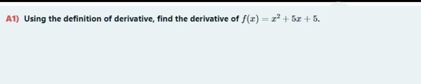 A1) Using the definition of derivative, find the derivative of f(æ) = x2 + 5x + 5.

