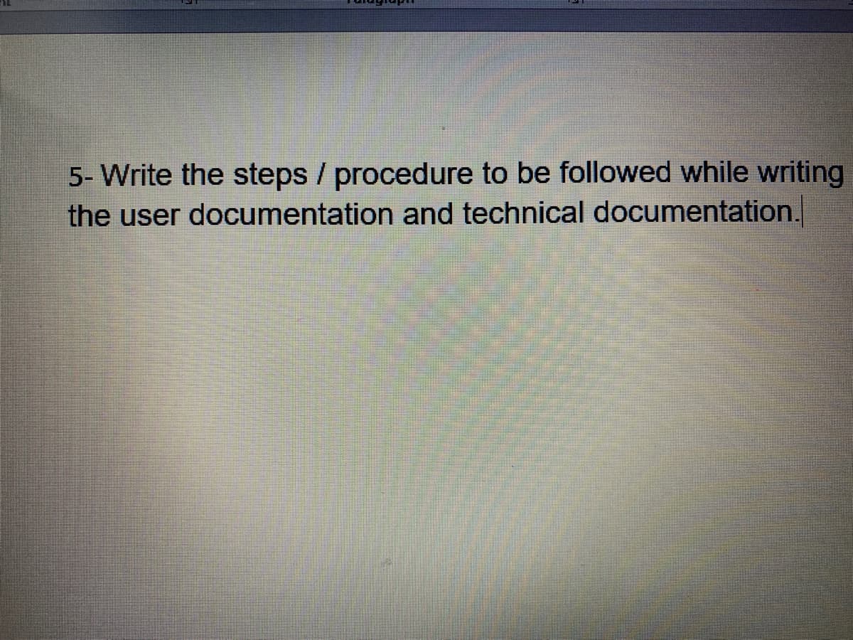 5- Write the steps / procedure to be followed while writing
the user documentation and technical documentation.
