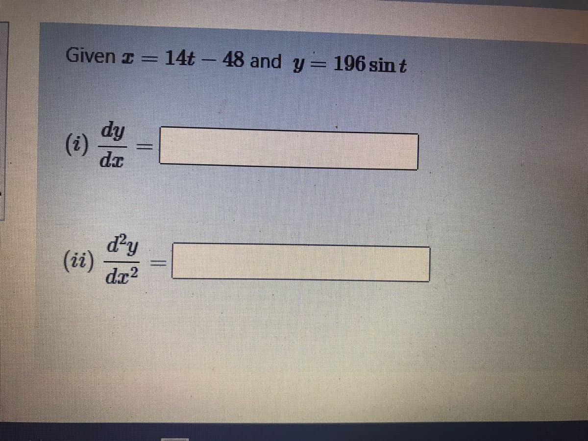 Given z = 14t – 48 and y
= 196 sin t
dy
(i)
dx
d'y
(ii)
dr?
%3D
