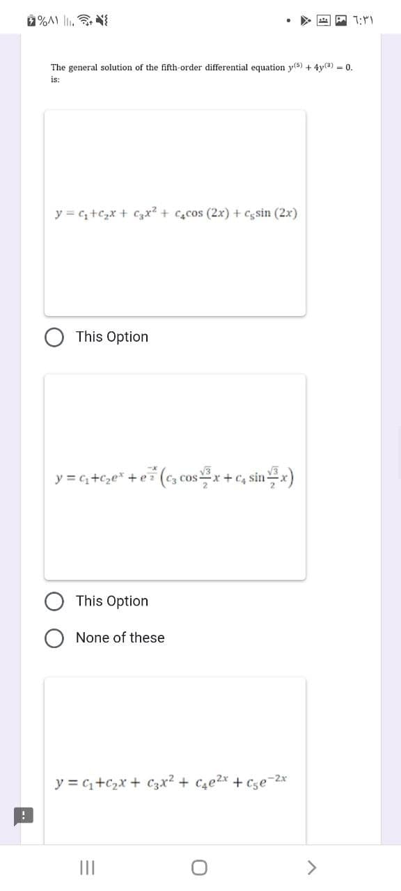 !
%A) .{
The general solution of the fifth-order differential equation y(5) + 4y(3) = 0.
is:
y = ₁+c₂x + ₂x² + c₂cos (2x) + Cçsin (2x)
This Option
y = ₁₂ +₂e +ez
This Option
(3 cos x + C₁ sin x)
None of these
y = C₁+C₂x + 3x² + c₂e²x + c₂e-2x
|||
- 6:31
>