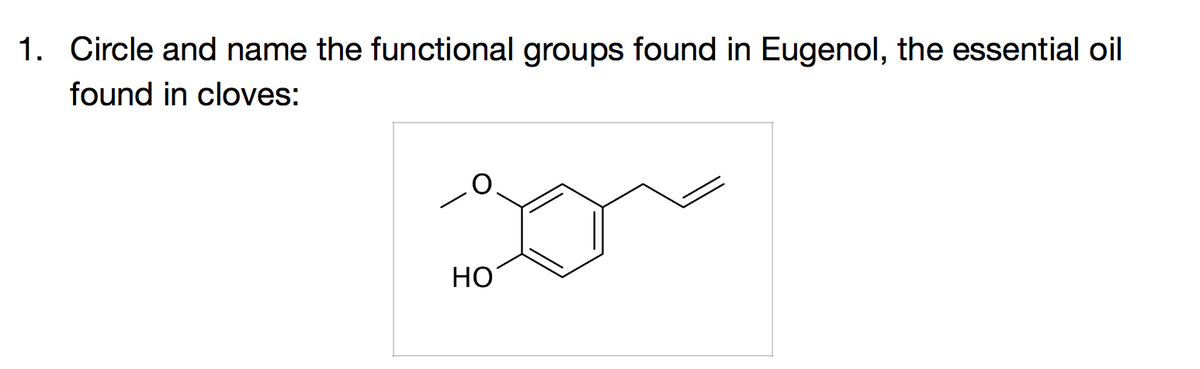 1. Circle and name the functional groups found in Eugenol, the essential oil
found in cloves:
HO
