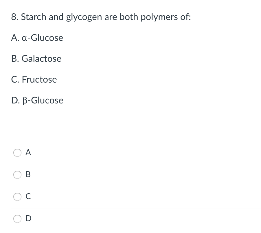 8. Starch and glycogen are both polymers of:
A. a-Glucose
B. Galactose
C. Fructose
D. B-Glucose
A
В
C
D
