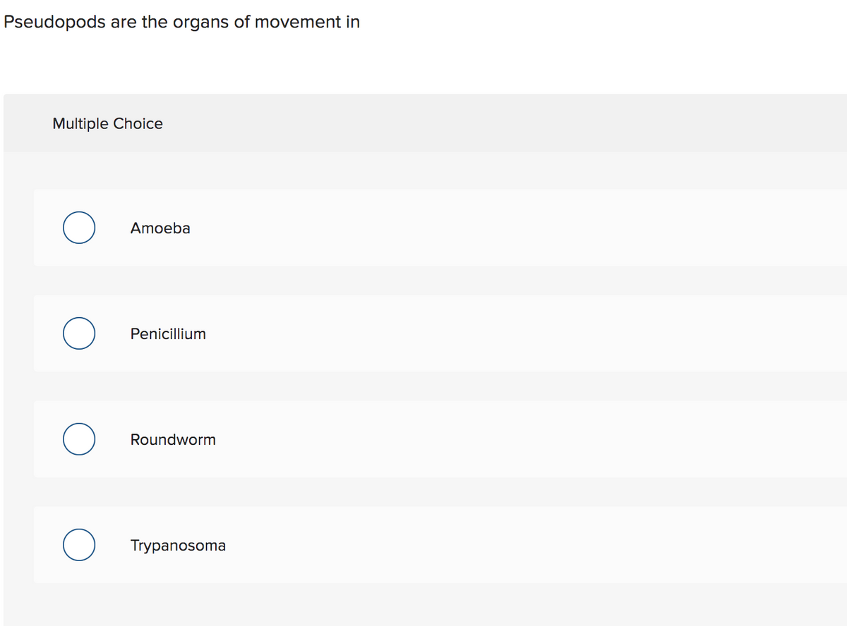 Pseudopods are the organs of movement in
Multiple Choice
Amoeba
Penicillium
Roundworm
Trypanosoma
