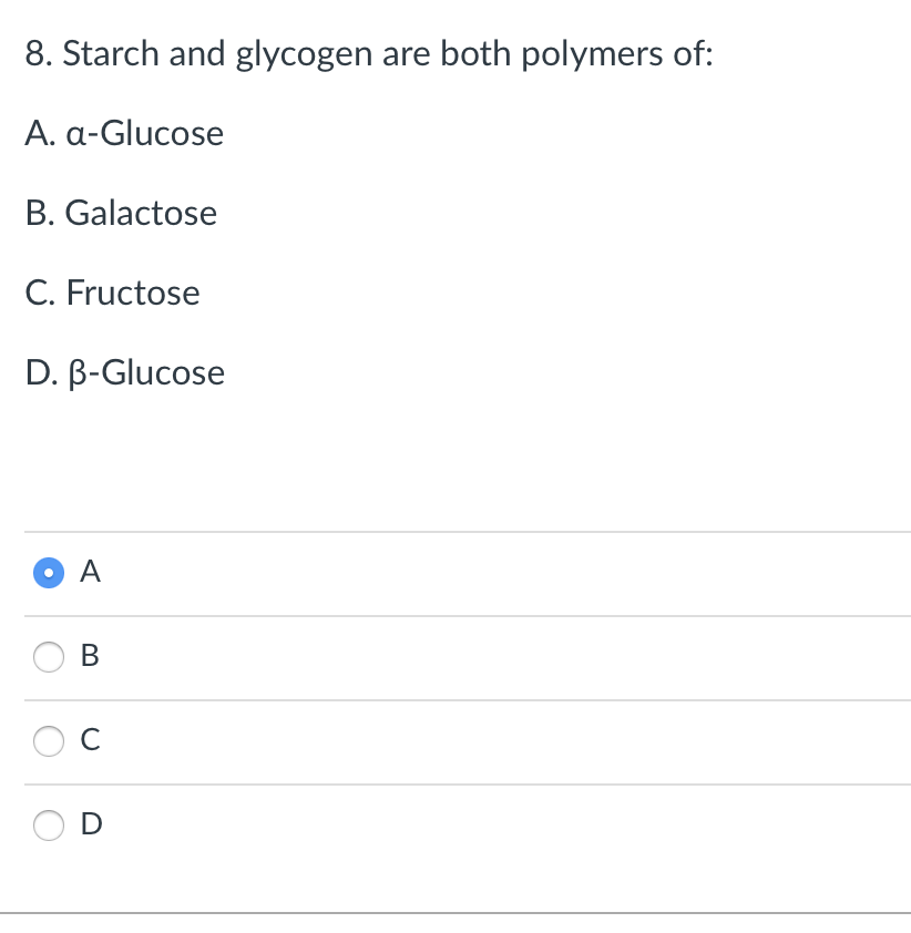 8. Starch and glycogen are both polymers of:
A. a-Glucose
B. Galactose
C. Fructose
D. B-Glucose
O A
C

