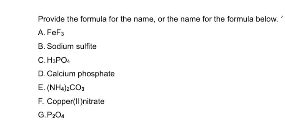 Provide the formula for the name, or the name for the formula below.
A. FeF3
B. Sodium sulfite
С. НЗРОА
D. Calcium phosphate
E. (NH4)2CO3
F. Copper(II)nitrate
G.P204
