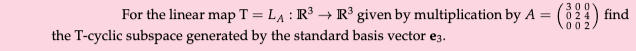 For the linear map T = LẠ : R³ → R³ given by multiplication by A =
300
024
002.
find
%3D
the T-cyclic subspace generated by the standard basis vector e3.
