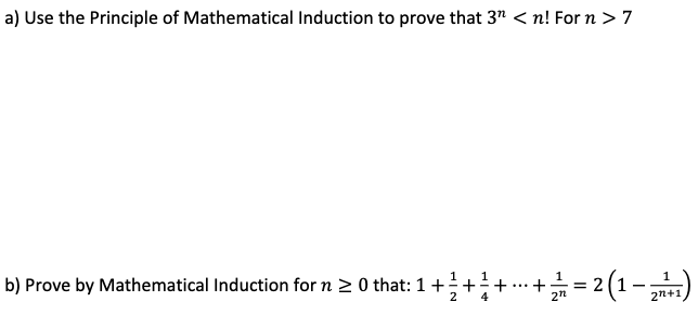 a) Use the Principle of Mathematical Induction to prove that 3" < n! For n >7
b) Prove by Mathematical Induction for n 2 0 that: 1+
...
4
2n+1
