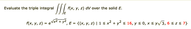 Evaluate the triple integral
I/| (x, y, z) dV over the solid E.
f(x, y, z) =
vx2 + y², E = {(x, y, 2) | 1 5 x² + y² s 16, y s 0, x s yv3, 6 sz 5 7}
