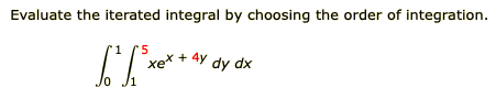 Evaluate the iterated integral by choosing the order of integration.
'5
xex + 4y dy dx
