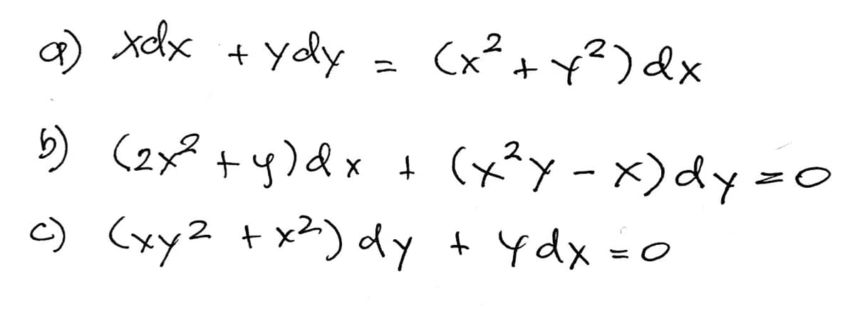 a) xdx + ydy = (x²+¥²)dx
2
5) (2x? +y)Qx + (x²y - x)dy =o
c) (xy2 +x?) dy + ydx =0
