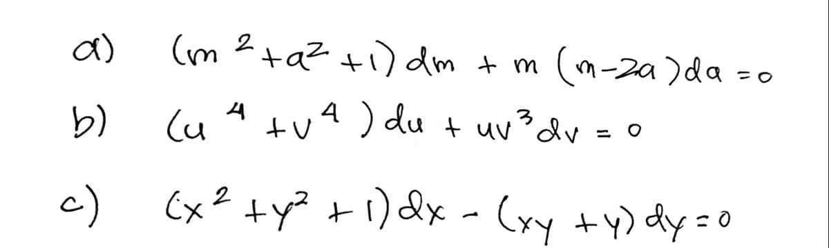 a)
(m ?ta? +i) dm + m (m-2a)da -0
b)
Cu
tu4 ) du + uv³dv = 0
c)
(x? +y? +) dx - (xy +y) dy=0
