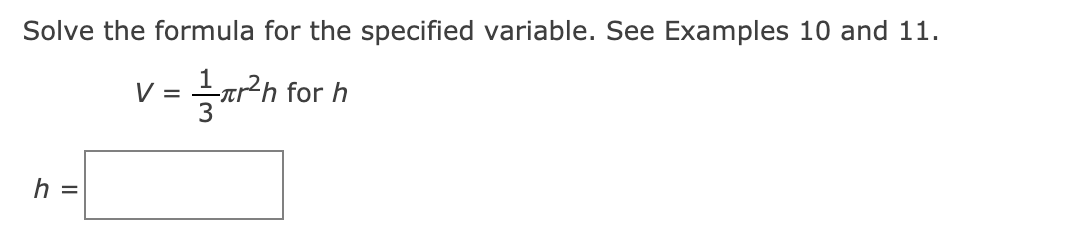 Solve the formula for the specified variable. See Examples 10 and 11.
V = ar²h
1,
for h
%3D
h =
