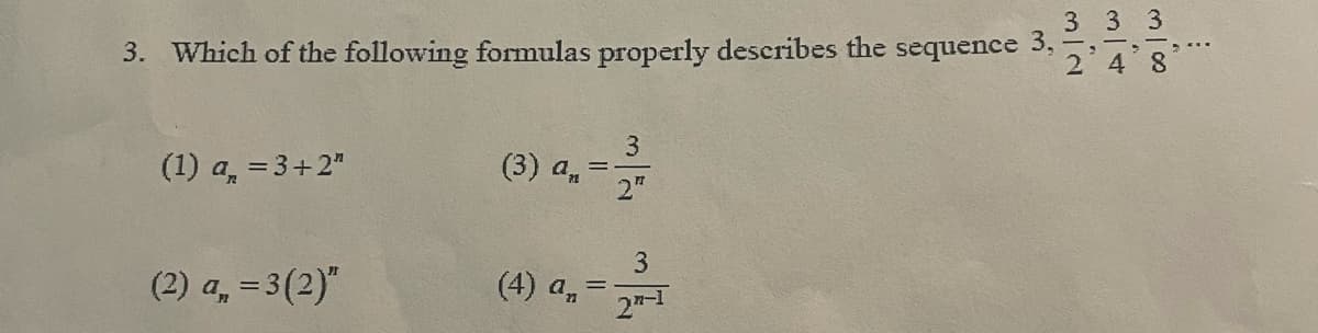 3 3 3
3. Which of the following formulas properly describes the sequence 3,
2 48
(1) a, = 3+2"
3
(3) an
2"
(2) a, = 3(2)"
(4) a,
2"-1

