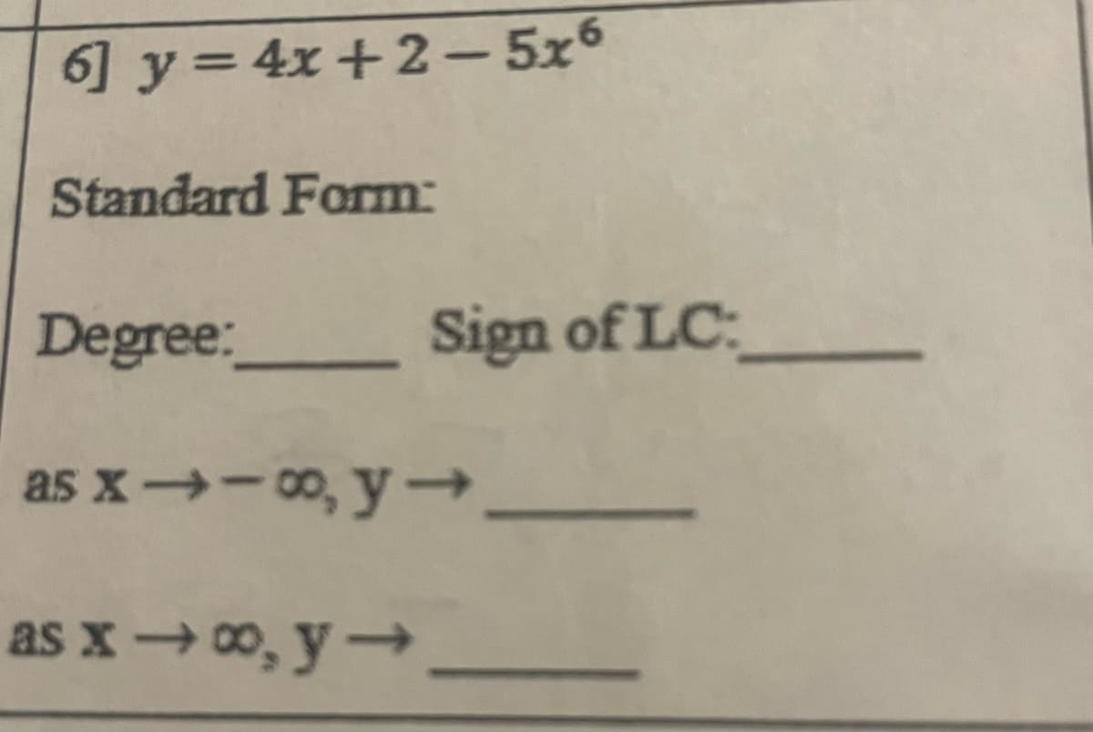 6] y= 4x +2–- 5x6
Standard Form:
Degree: Sign of LC:
as x→-0, y →
as x→ 0, y→
