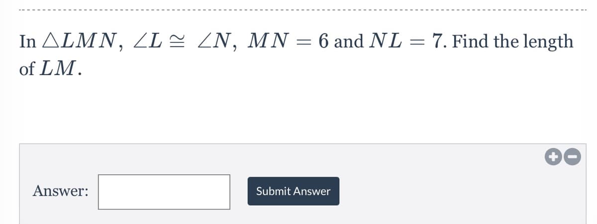 In ALMN, ZL = ZN, MN = 6 and NL = 7. Find the length
of LM.
Answer:
Submit Answer

