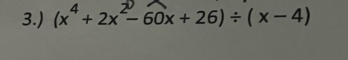 4
20
3.) (x*
+ 2x-60x + 26) ÷ (x-4)
