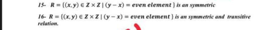 15- R ((x,y) EZ xZI(y-x) = even element} is an symmetric
16- R {(x,y) EZ XZI(y-x) =
relation.
even element } is an symmetric and transitive
%3D
