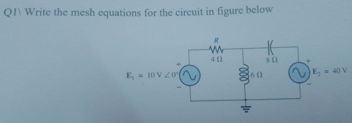 Q1\ Write the mesh equations for the circuit in figure below
R
www
40
802
E₁ = 10 V 20°
ell
1₁
60
+
E₂ = 40 V