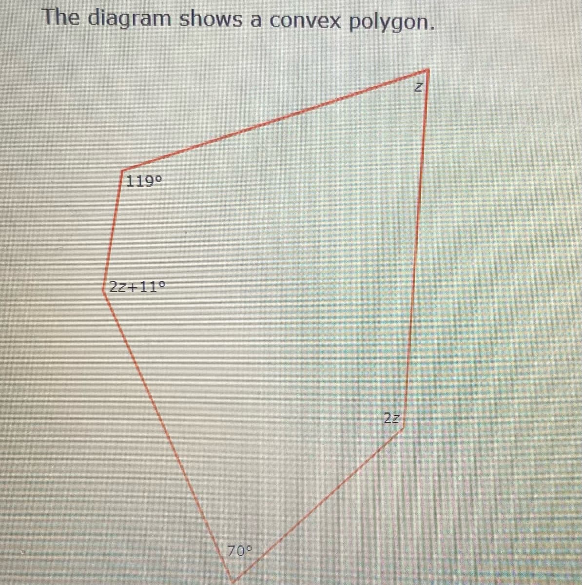 The diagram shows a convex polygon.
119°
2z+11°
2z
70°
