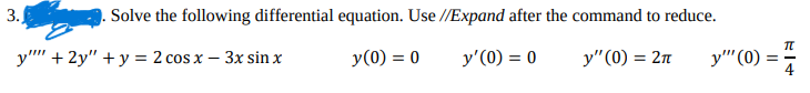 3.
Solve the following differential equation. Use //Expand after the command to reduce.
y" + 2y" + y = 2 cos x – 3x sin x
y(0) = 0
y'(0) = 0
y" (0) 2π
у" (0)
4
