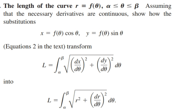 The length of the curve r = f(0), a < 0 < ß Assuming
that the necessary derivatives are continuous, show how the
substitutions
x = f(8) cos 0, y = f(0) sin 0
(Equations 2 in the text) transform
rB
dx
(dy
dy\2
L =
do
do
do
into
2
d0.
do
dr
L =
