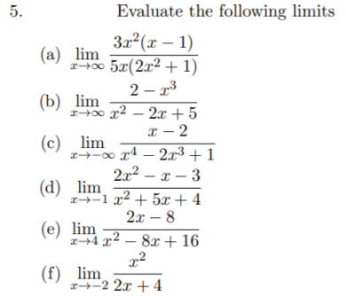 5.
Evaluate the following limits
3x2(x – 1)
400 5x(2x2 + 1)
2 – x3
(a) lim
(b) lim
- 2x + 5
x – 2
(c) lim
I-0
x4 – 2x3 + 1
2x2 – x – 3
(d) lim
I→-1 x² + 5x +4
2x – 8
(e) lim
1+4 x2 – 8x + 16
(f) lim
I-2 2x + 4
