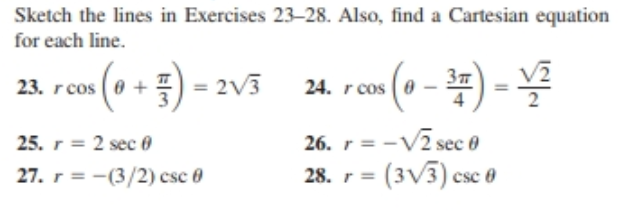 Sketch the lines in Exercises 23–28. Also, find a Cartesian equation
for each line.
rom (0 + ) = 2v5
ron (a - #) -
23. rcos ( 0
cos
25. r = 2 sec 0
27. r = -(3/2) csc 0
26. r= -Vī sec 0
28. r = (3V3) csc 0
