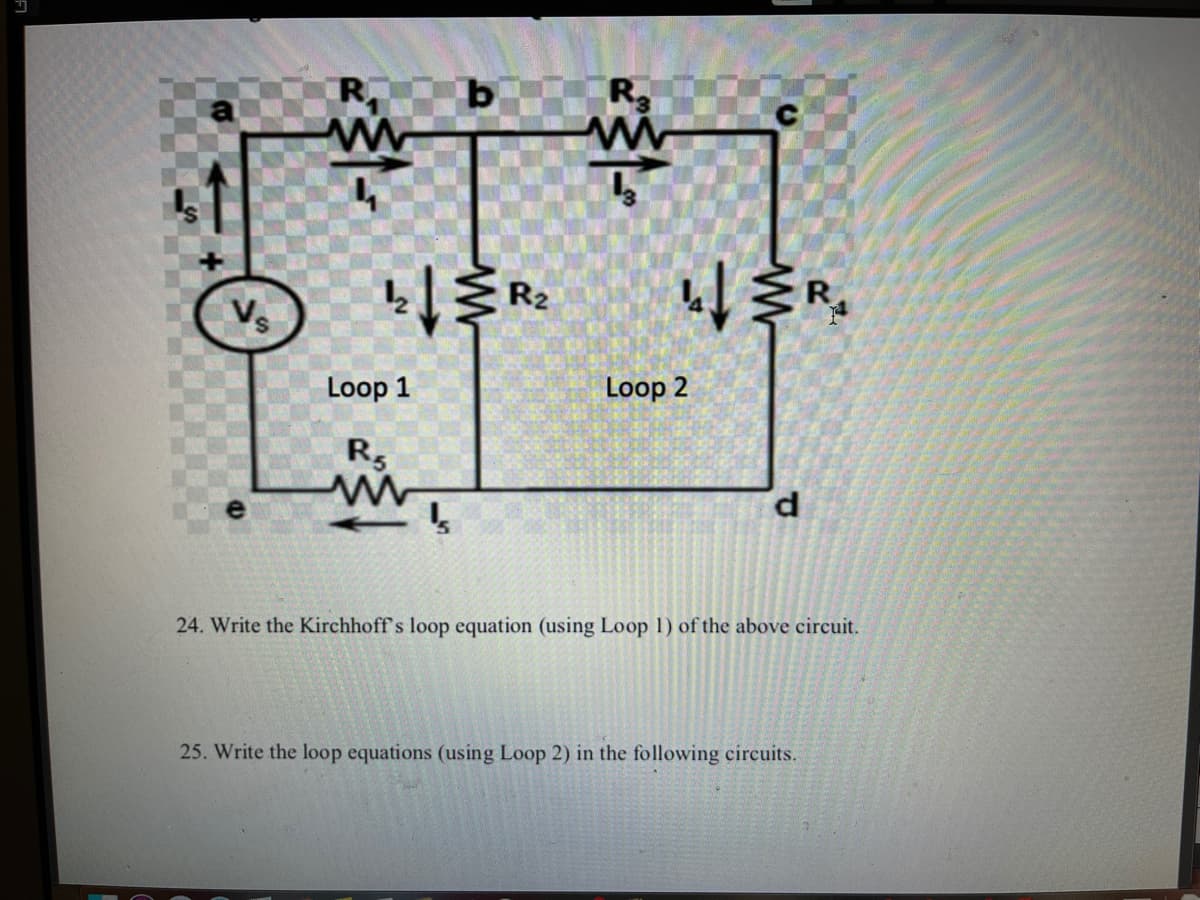 R,
R
R2
R
V
Loop 1
Loop 2
d.
24. Write the Kirchhoff's loop equation (using Loop 1) of the above circuit.
25. Write the loop equations (using Loop 2) in the following circuits.
al
