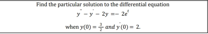 Find the particular solution to the differential equation
y' - y -
у —
у — 2у %3D- 2е
when y(0) = and y (0) = 2.
